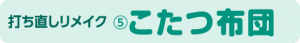 打ち直しリメイク こたつ布団